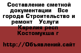 Составление сметной документации - Все города Строительство и ремонт » Услуги   . Карелия респ.,Костомукша г.